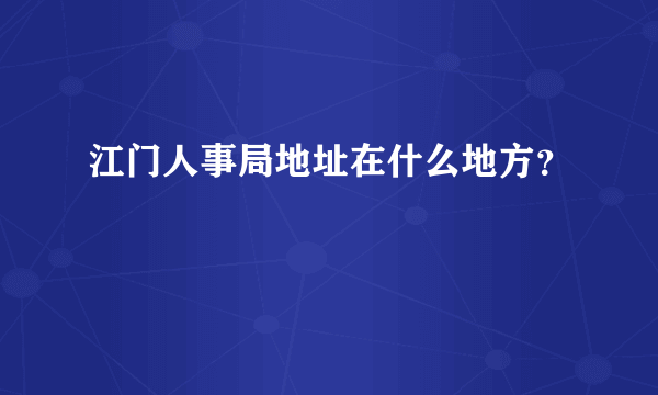 江门人事局地址在什么地方？