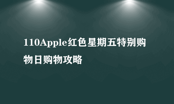 110Apple红色星期五特别购物日购物攻略