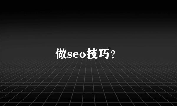 做seo技巧？