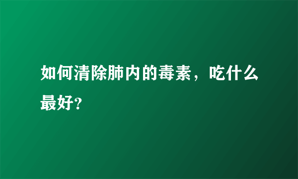 如何清除肺内的毒素，吃什么最好？