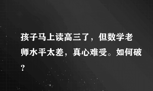 孩子马上读高三了，但数学老师水平太差，真心难受。如何破？