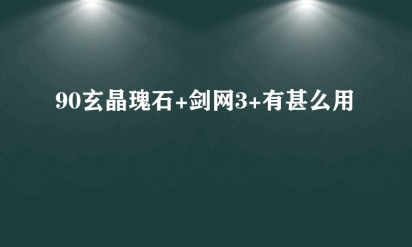 90玄晶瑰石+剑网3+有甚么用