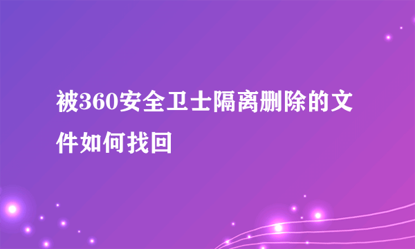 被360安全卫士隔离删除的文件如何找回