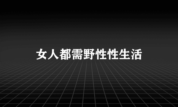 女人都需野性性生活