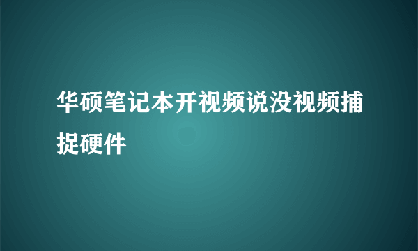 华硕笔记本开视频说没视频捕捉硬件