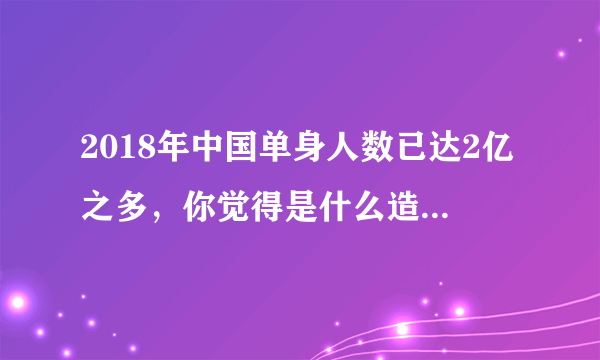 2018年中国单身人数已达2亿之多，你觉得是什么造成的呢？