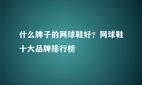 什么牌子的网球鞋好？网球鞋十大品牌排行榜