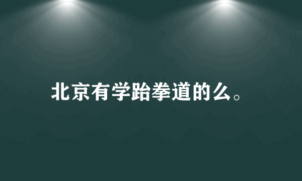 北京有学跆拳道的么。