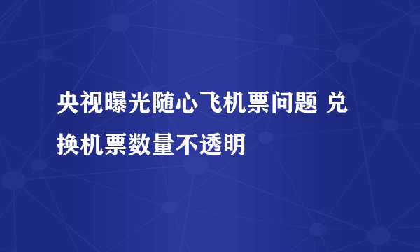 央视曝光随心飞机票问题 兑换机票数量不透明