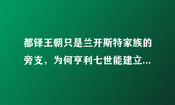 都铎王朝只是兰开斯特家族的旁支，为何亨利七世能建立一代王朝呢？