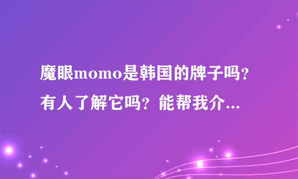 魔眼momo是韩国的牌子吗？有人了解它吗？能帮我介绍介绍吗？