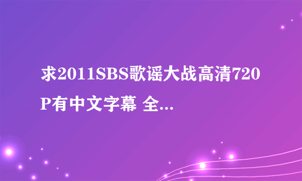 求2011SBS歌谣大战高清720P有中文字幕 全场 邮箱54218271@qq.com