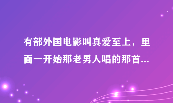 有部外国电影叫真爱至上，里面一开始那老男人唱的那首歌叫什么？？？