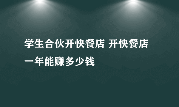 学生合伙开快餐店 开快餐店一年能赚多少钱