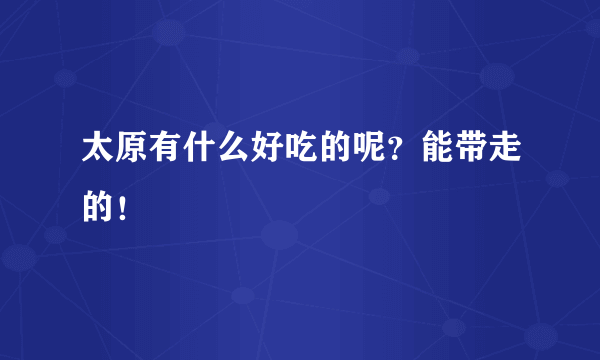 太原有什么好吃的呢？能带走的！