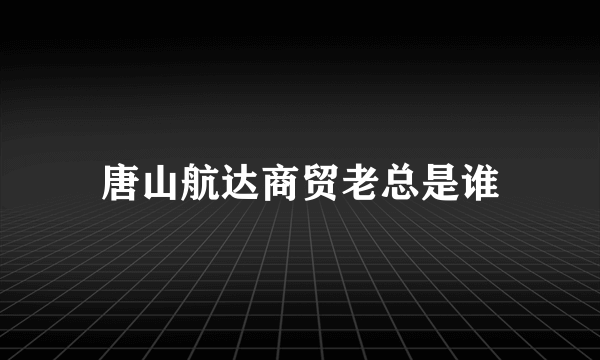 唐山航达商贸老总是谁