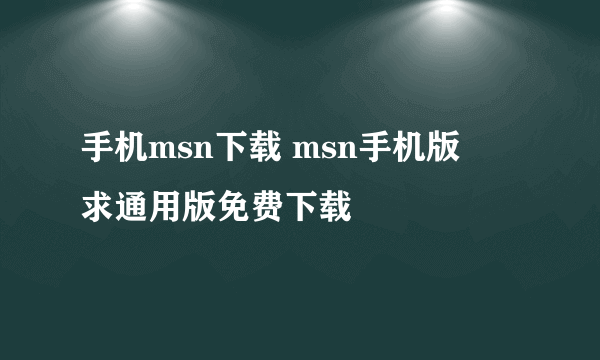 手机msn下载 msn手机版    求通用版免费下载