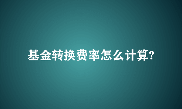 基金转换费率怎么计算?