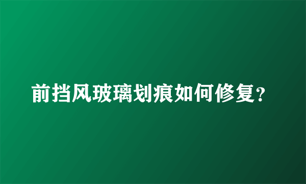 前挡风玻璃划痕如何修复？