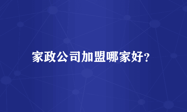 家政公司加盟哪家好？