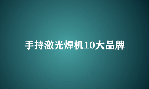 手持激光焊机10大品牌