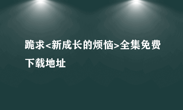 跪求<新成长的烦恼>全集免费下载地址