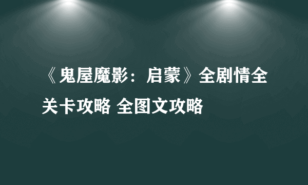 《鬼屋魔影：启蒙》全剧情全关卡攻略 全图文攻略