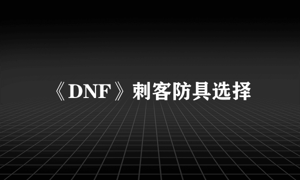 《DNF》刺客防具选择