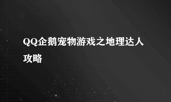 QQ企鹅宠物游戏之地理达人攻略