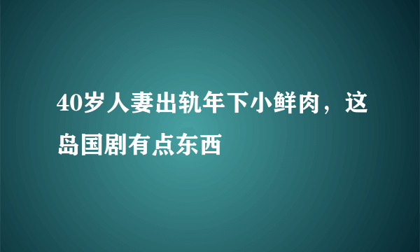 40岁人妻出轨年下小鲜肉，这岛国剧有点东西