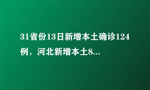 31省份13日新增本土确诊124例，河北新增本土81例、1例死亡病例