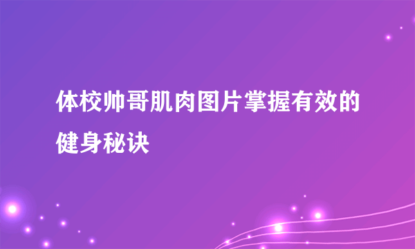 体校帅哥肌肉图片掌握有效的健身秘诀