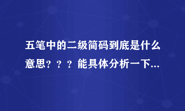 五笔中的二级简码到底是什么意思？？？能具体分析一下吗？谢谢