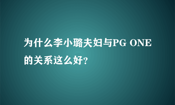 为什么李小璐夫妇与PG ONE的关系这么好？