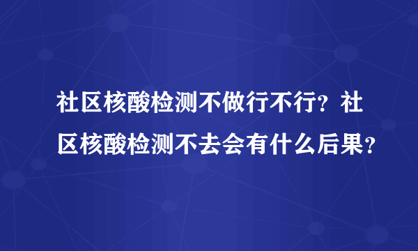 社区核酸检测不做行不行？社区核酸检测不去会有什么后果？