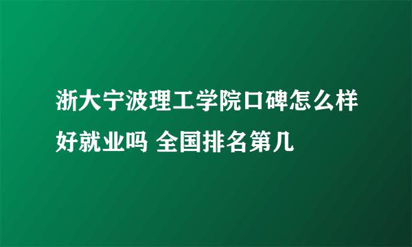 浙大宁波理工学院口碑怎么样好就业吗 全国排名第几