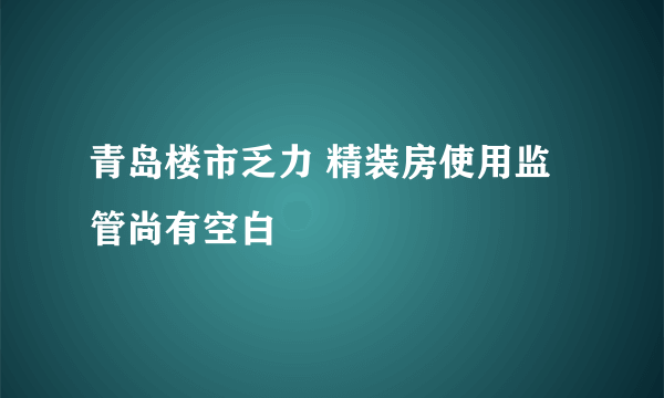 青岛楼市乏力 精装房使用监管尚有空白