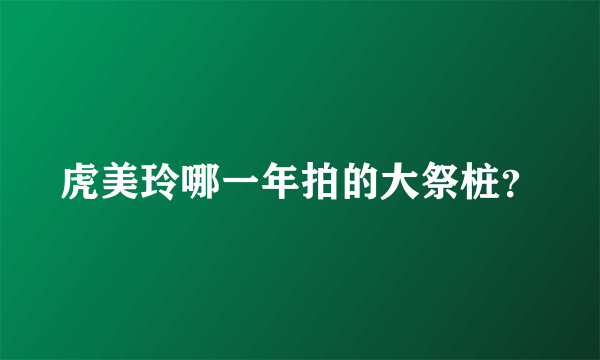 虎美玲哪一年拍的大祭桩？