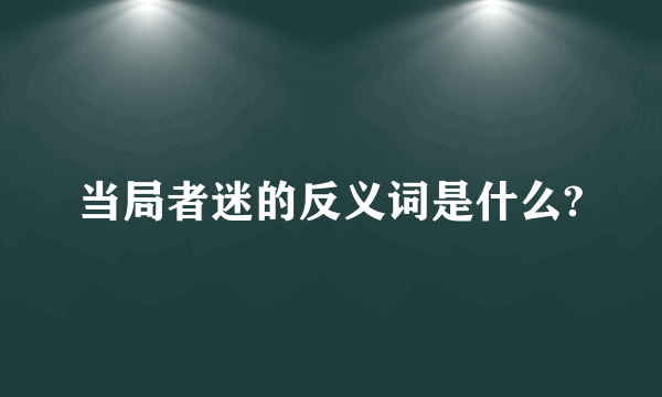 当局者迷的反义词是什么?