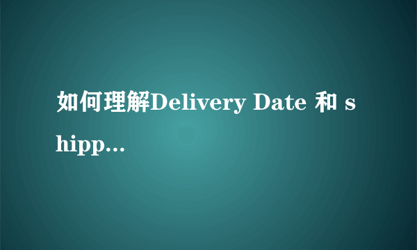 如何理解Delivery Date 和 shipping date? 如下图所示，哪位学长可以指点一下 谢谢···