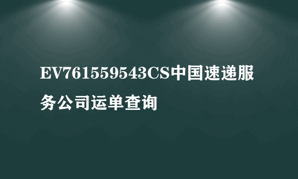 EV761559543CS中国速递服务公司运单查询