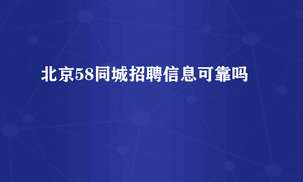 北京58同城招聘信息可靠吗