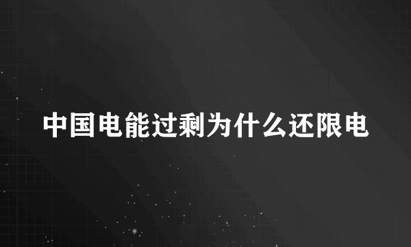 中国电能过剩为什么还限电