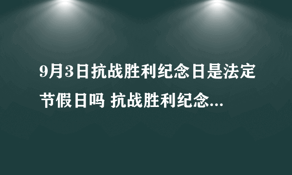 9月3日抗战胜利纪念日是法定节假日吗 抗战胜利纪念日会有假期吗