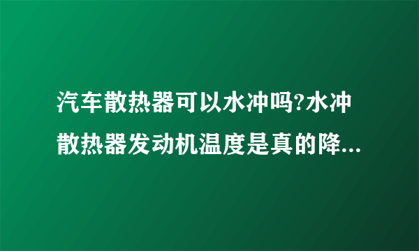 汽车散热器可以水冲吗?水冲散热器发动机温度是真的降下来了吗？