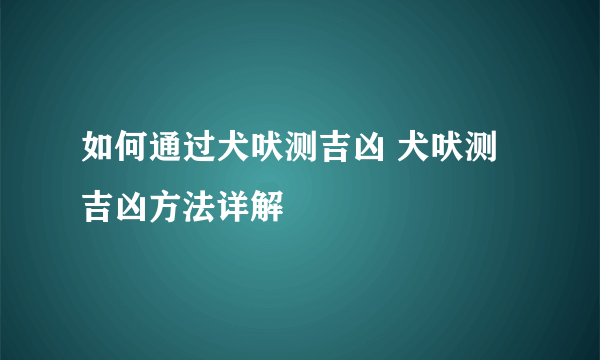 如何通过犬吠测吉凶 犬吠测吉凶方法详解