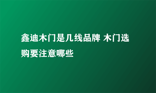 鑫迪木门是几线品牌 木门选购要注意哪些