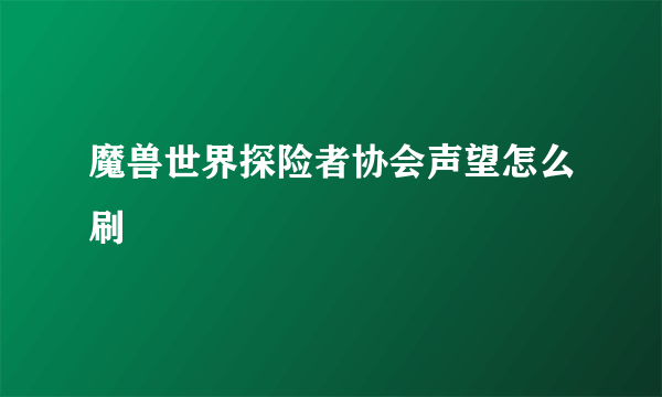 魔兽世界探险者协会声望怎么刷