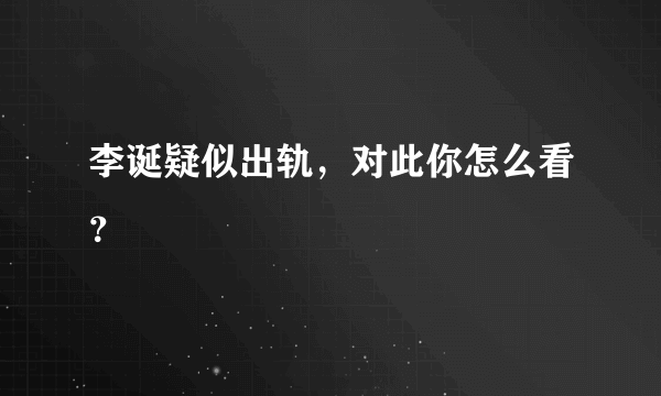 李诞疑似出轨，对此你怎么看？