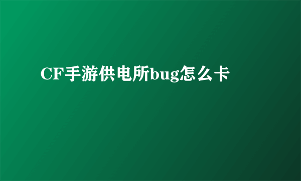 CF手游供电所bug怎么卡